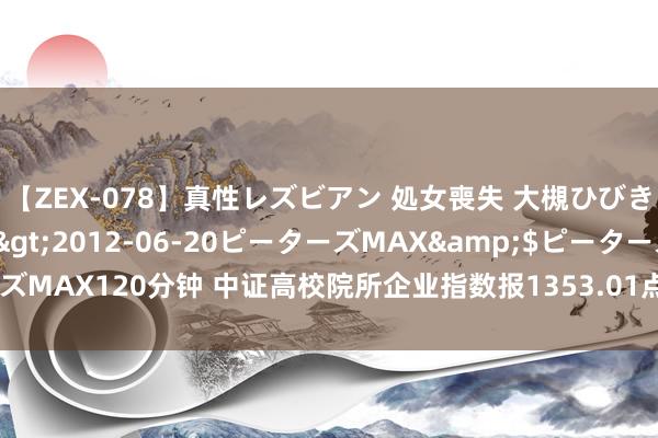 【ZEX-078】真性レズビアン 処女喪失 大槻ひびき・小林麻衣</a>2012-06-20ピーターズMAX&$ピーターズMAX120分钟 中证高校院所企业指数报1353.01点,