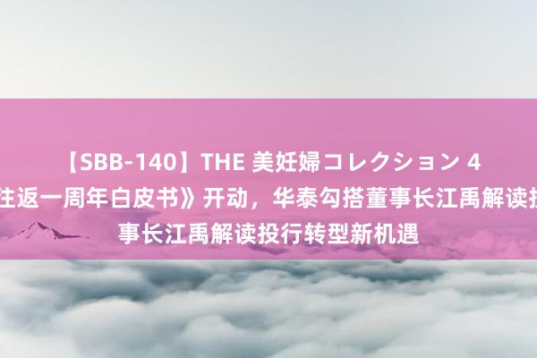 【SBB-140】THE 美妊婦コレクション 4時間 《科创板往返一周年白皮书》开动,华泰勾搭董事长江禹解读投行转型新机遇