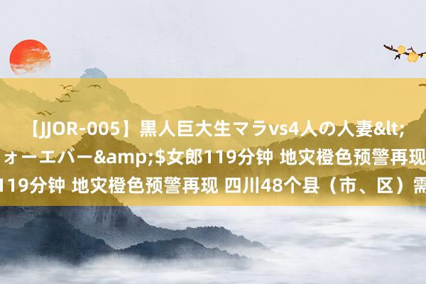【JJOR-005】黒人巨大生マラvs4人の人妻</a>2008-08-02フォーエバー&$女郎119分钟 地灾橙色预警再现 四川48个县(市、区)需注释
