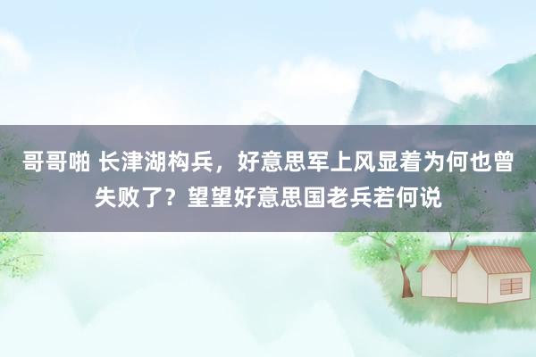 哥哥啪 长津湖构兵,好意思军上风显着为何也曾失败了?望望好意思国老兵若何说