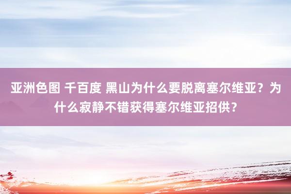 亚洲色图 千百度 黑山为什么要脱离塞尔维亚?为什么寂静不错获得塞尔维亚招供?