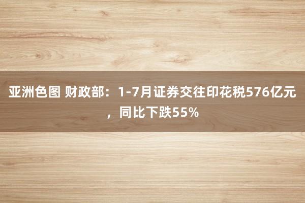 亚洲色图 财政部:1-7月证券交往印花税576亿元,同比下跌55%