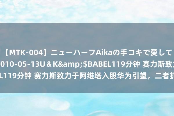 【MTK-004】ニューハーフAikaの手コキで愛して…。</a>2010-05-13U&K&$BABEL119分钟 赛力斯致力于阿维塔入股华为引望,二者抓股比例交流