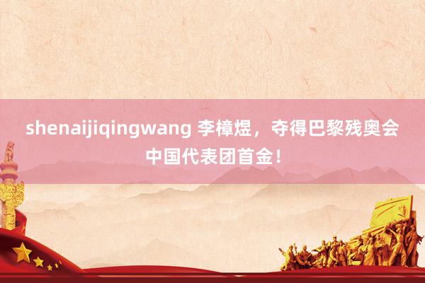 shenaijiqingwang 李樟煜,夺得巴黎残奥会中国代表团首金!