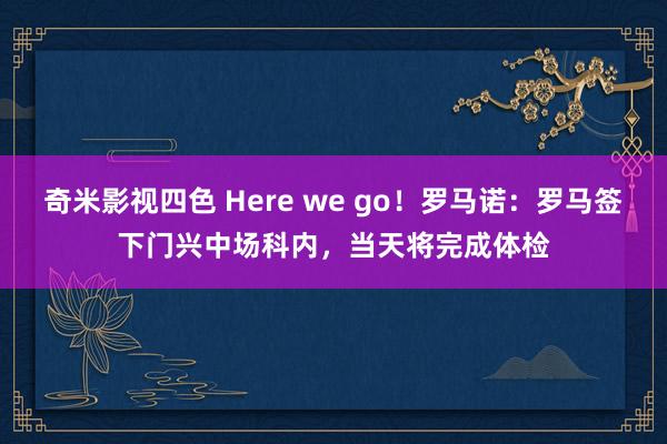 奇米影视四色 Here we go!罗马诺:罗马签下门兴中场科内,当天将完成体检