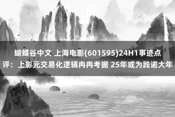 蝴蝶谷中文 上海电影(601595)24H1事迹点评:上影元交易化逻辑冉冉考据 25年或为践诺大年