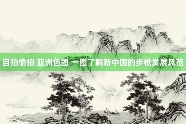 自拍偷拍 亚洲色图 一图了解新中国的步枪发展风范